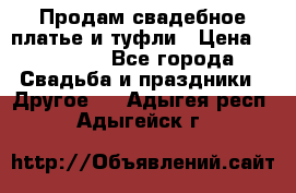 Продам свадебное платье и туфли › Цена ­ 15 000 - Все города Свадьба и праздники » Другое   . Адыгея респ.,Адыгейск г.
